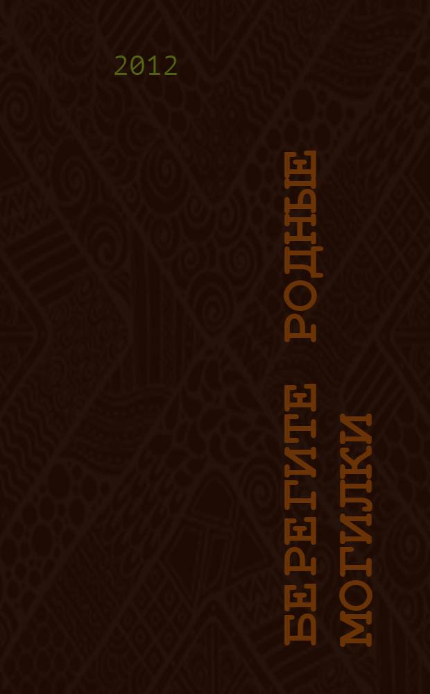Берегите родные могилки : как относиться к могилам усопших, как вести себя на кладбище, как поминать своих близких, как молиться на могиле усопших православных христиан