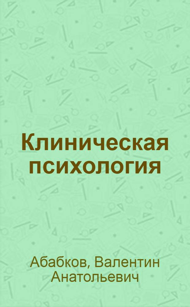 Клиническая психология : учебник для студентов медицинских вузов и факультетов клинической психологии = Clinical psychology