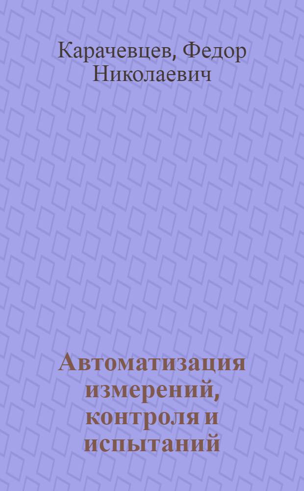 Автоматизация измерений, контроля и испытаний : учебное пособие : для бакалавров, магистров и специалистов, обучающихся по направлению 200500 (552200) "Метрология, стандартизация и сертификация" и направлению 221700 "Стандартизация и метрология"