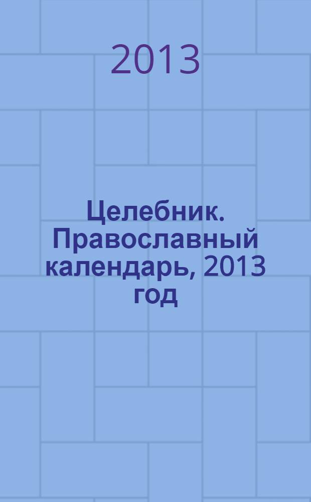 Целебник. Православный календарь, 2013 год