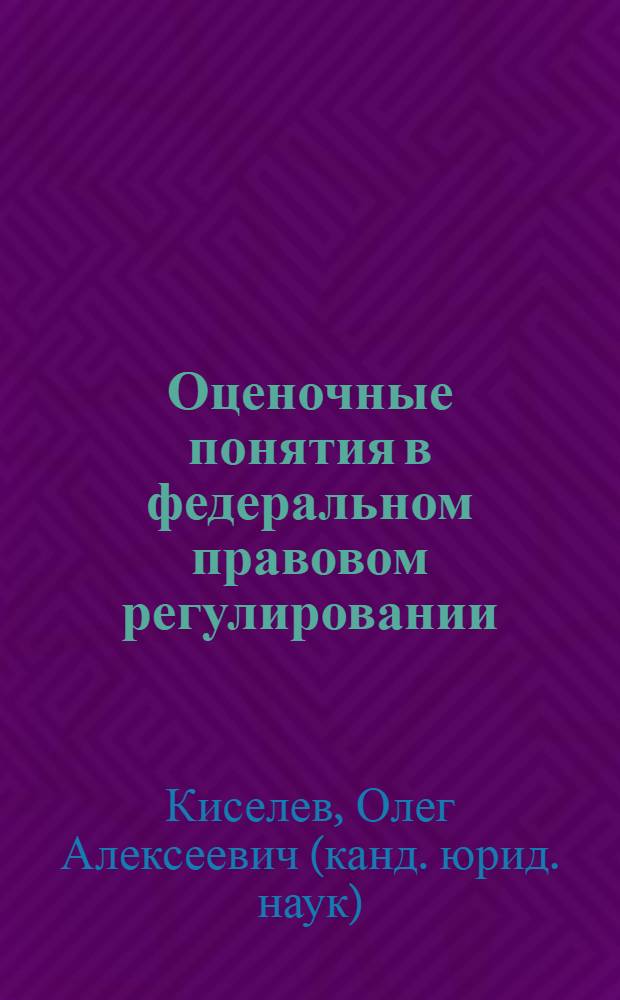 Оценочные понятия в федеральном правовом регулировании : (монография)
