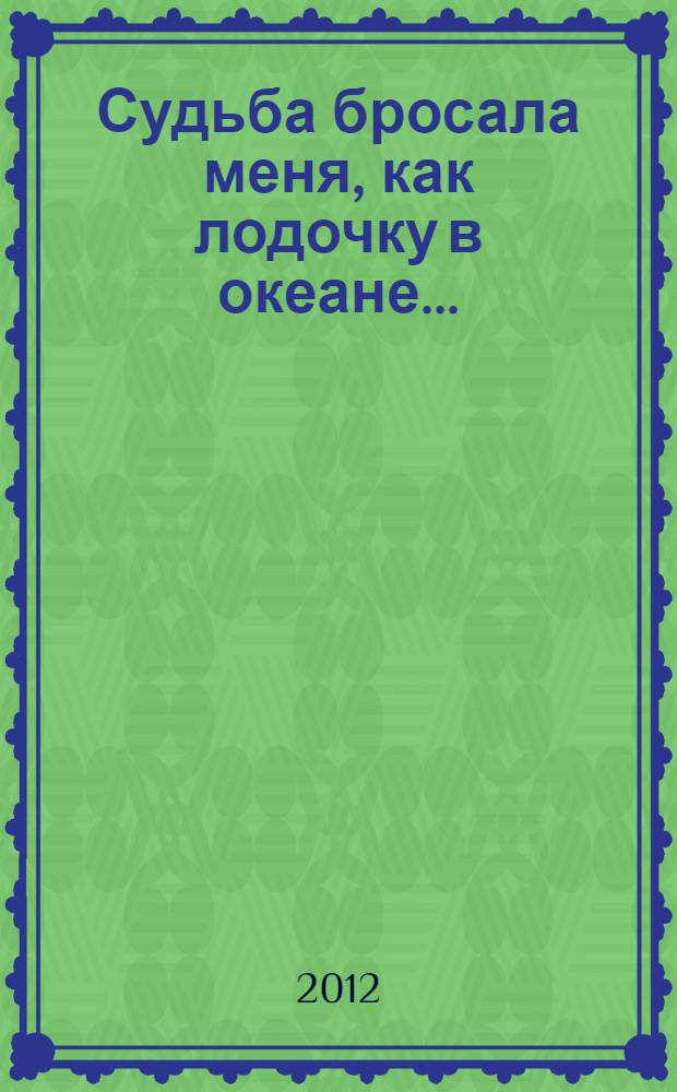 Судьба бросала меня, как лодочку в океане... : (воспоминания)