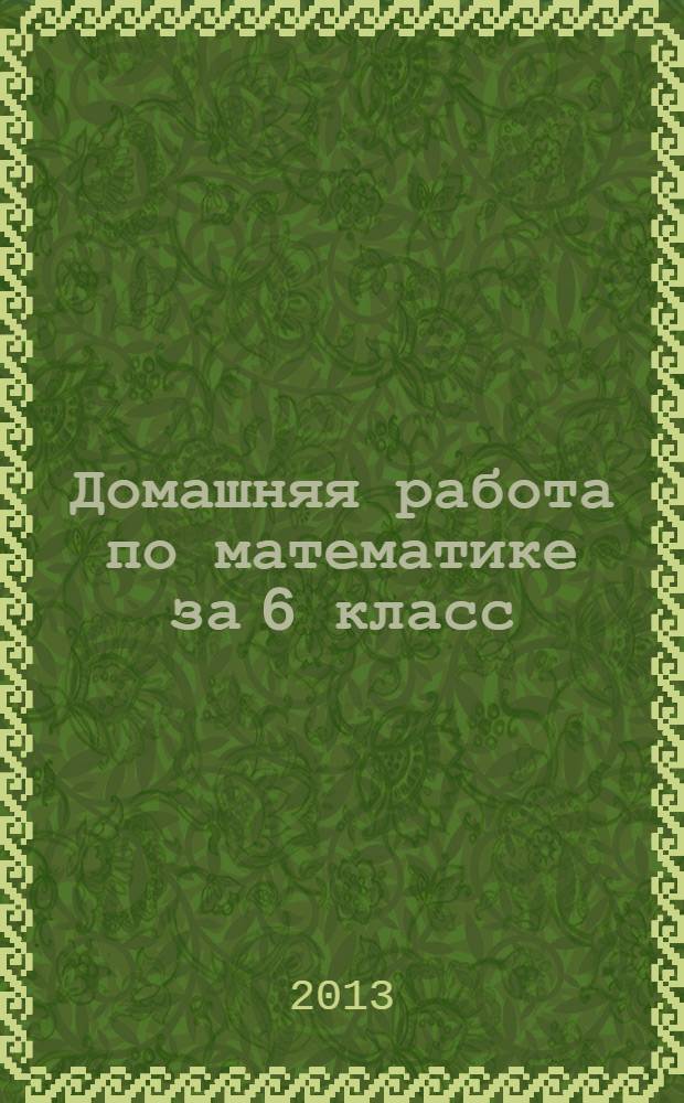 Домашняя работа по математике за 6 класс : к учебнику "Математика. 6 класс: учеб. для учащихся общеобразоват. учреждений/ И.И. Зубарева, А.Г. Мордкович. - 10-е изд. стер. - М.: Мнемозина, 2011"