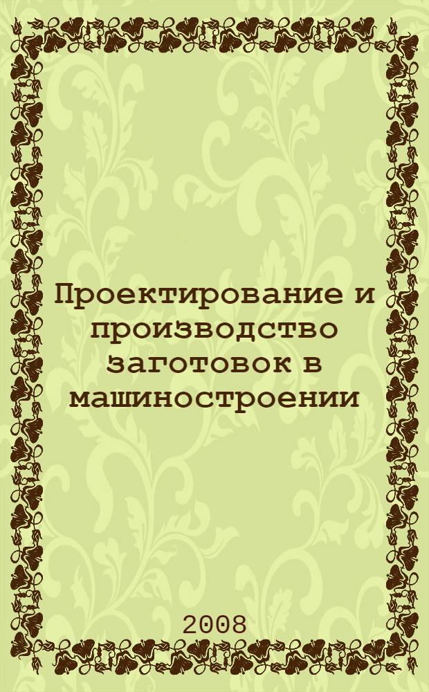 Проектирование и производство заготовок в машиностроении : учебник : для студентов машиностроительных специальностей высшего образования