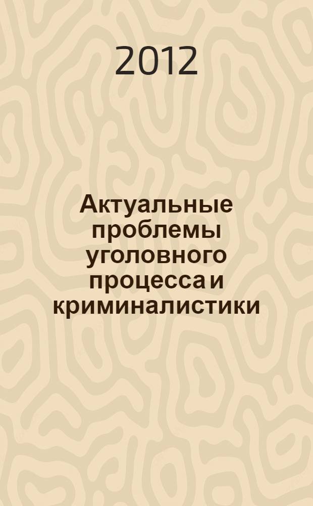 Актуальные проблемы уголовного процесса и криминалистики : материалы III Международной научно-практической конференции, Россия, г. Волгоград, 25 мая 2012 г