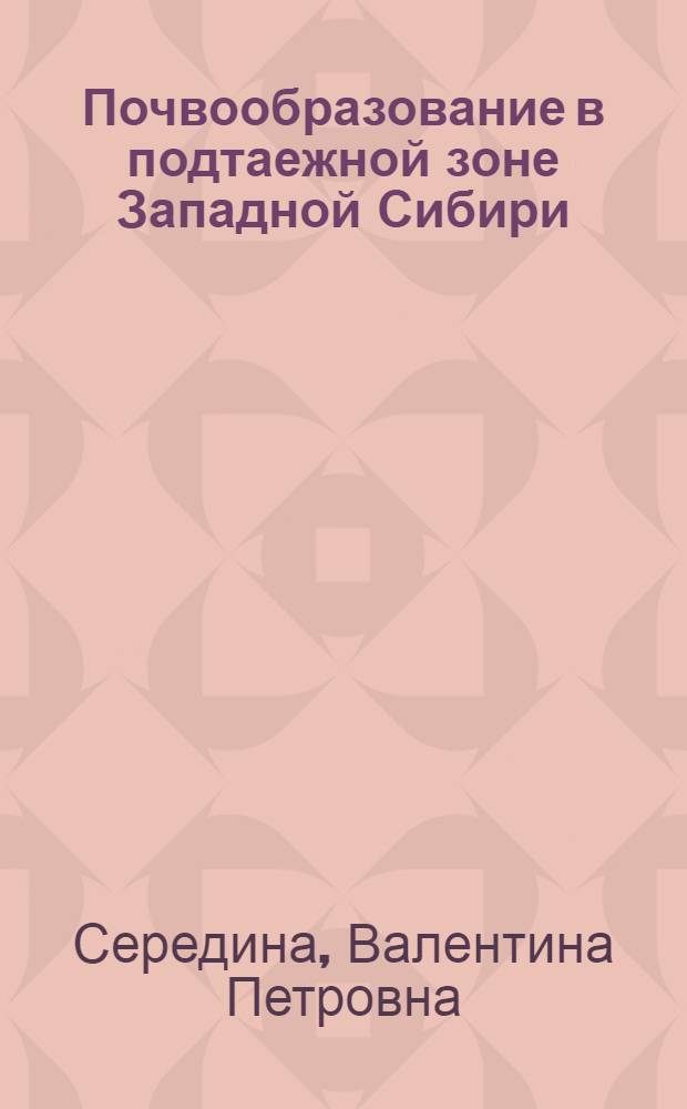 Почвообразование в подтаежной зоне Западной Сибири : учебное пособие : для студентов высших учебных заведений, обучающихся по направлению высшего профессионального образования 020700 - почвоведение