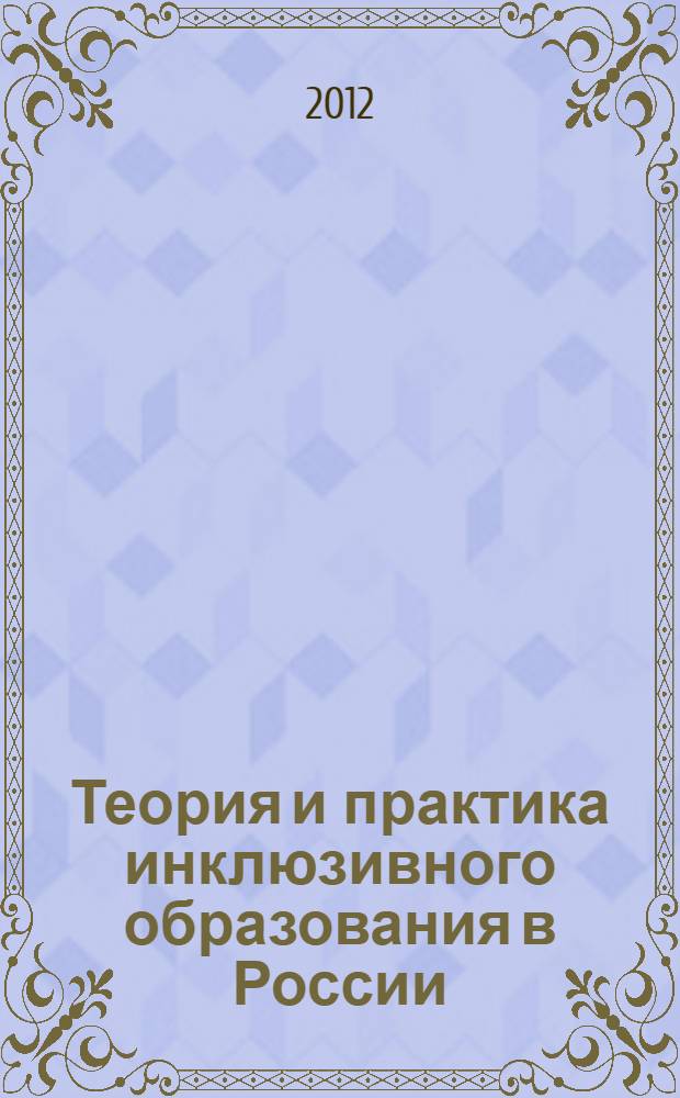 Теория и практика инклюзивного образования в России: проблемы и перспективы : сборник научных статей I международной научно-практической конференции, 17 мая 2012 года