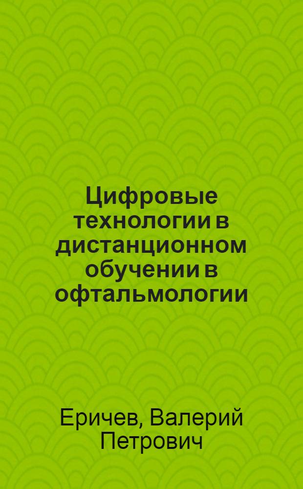 Цифровые технологии в дистанционном обучении в офтальмологии : пособие для врачей, интернов, клинических ординаторов
