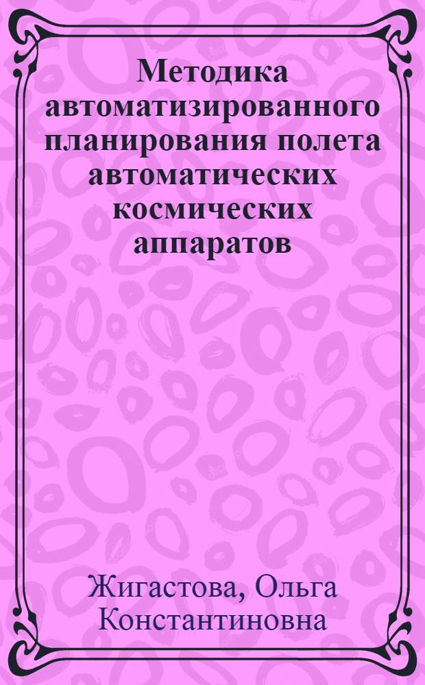 Методика автоматизированного планирования полета автоматических космических аппаратов : автореф. дис. на соиск. учен. степ. к. т. н. : специальность 05.13.01 <Системный анализ, управление и обработка информации по отраслям>