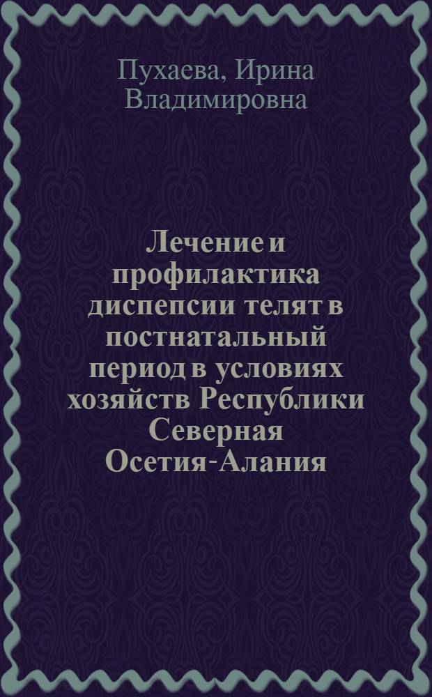 Лечение и профилактика диспепсии телят в постнатальный период в условиях хозяйств Республики Северная Осетия-Алания : автореф. дис. на соиск. учен. степ. к. вет. н. : специальность 06.02.01 <Диагностика болезней и терапия животных. Патология, онкология и морфология животных>