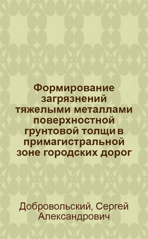 Формирование загрязнений тяжелыми металлами поверхностной грунтовой толщи в примагистральной зоне городских дорог : автореф. дис. на соиск. учен. степ. к. т. н. : специальность 25.00.36 <Геоэкология по отраслям>