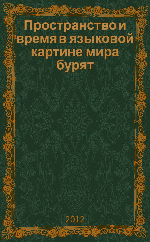 Пространство и время в языковой картине мира бурят : автореф. дис. на соиск. учен. степ. д. филол. н. : специальность 10.02.22 <Языки народов зарубежных стран Европы, Азии, Африки, аборигенов Америки и Австралии с указанием конкретного языка или языковой семьи>