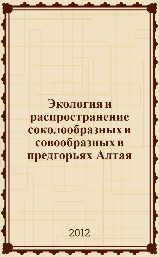 Экология и распространение соколообразных и совообразных в предгорьях Алтая : автореф. дис. на соиск. учен. степ. к. б. н. : специальность 03.02.08 <Экология по отраслям>
