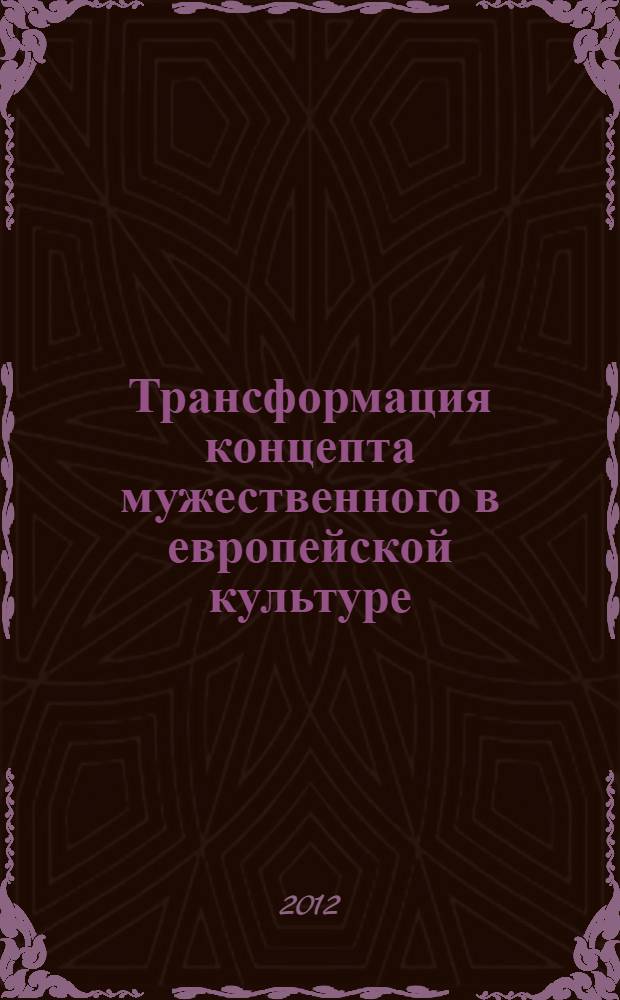 Трансформация концепта мужественного в европейской культуре : (на примере памятников литературы и изобразительного искусства) : автореф. дис. на соиск. учен. степ. к. культуролог. н. : специальность 24.00.01 <Теория и история культуры>