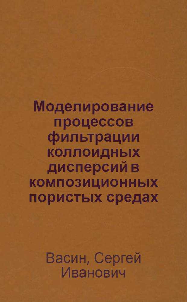 Моделирование процессов фильтрации коллоидных дисперсий в композиционных пористых средах : автореф. дис. на соиск. учен. степ. д. ф.-м. н. : специальность 02.00.11 <Коллоидная химия>