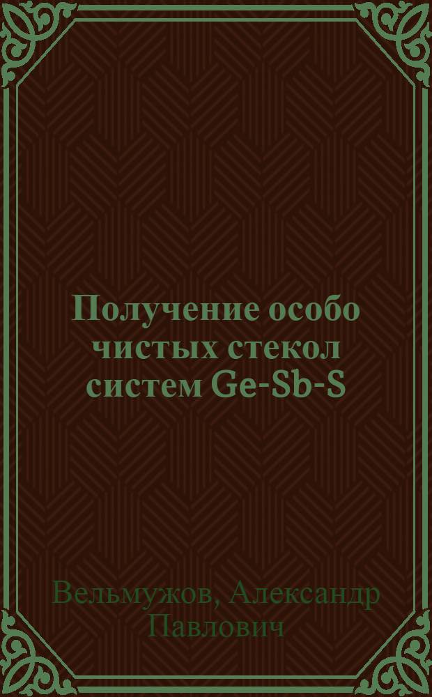 Получение особо чистых стекол систем Ge-Sb-S(Se)-I через летучие иодиды германия и сурьмы : автореф. дис. на соиск. учен. степ. к. х. н. : специальность 02.00.01 <Неорганическая химия>
