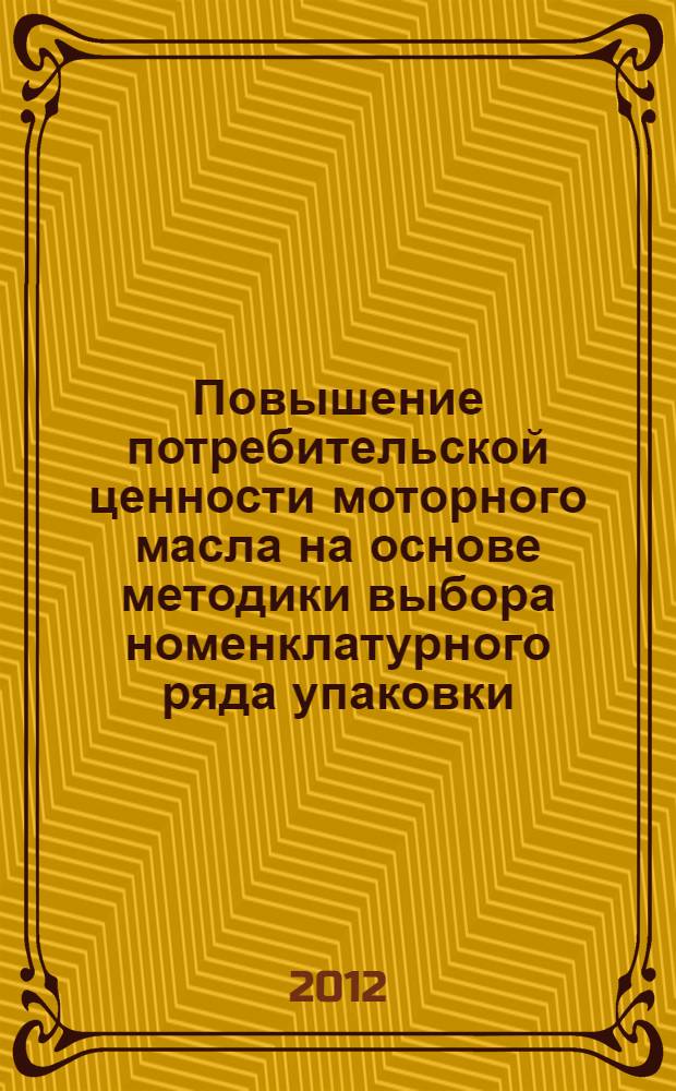 Повышение потребительской ценности моторного масла на основе методики выбора номенклатурного ряда упаковки : автореф. дис. на соиск. учен. степ. к. э. н. : специальность 08.00.05 <Экономика и управление народным хозяйством по отраслям и сферам деятельности>