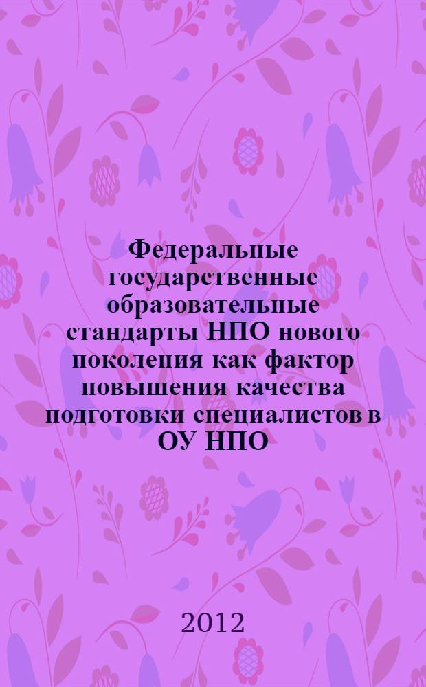 Федеральные государственные образовательные стандарты НПО нового поколения как фактор повышения качества подготовки специалистов в ОУ НПО : материалы республиканской научно-практической конференции, Уфа, 29 марта 2012 года