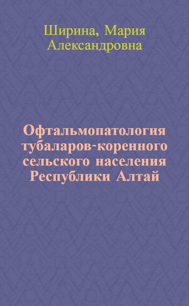 Офтальмопатология тубаларов-коренного сельского населения Республики Алтай : автореф. дис. на соиск. учен. степ.б к. м. н. : специальность 14.01.07 <Глазные болезни>