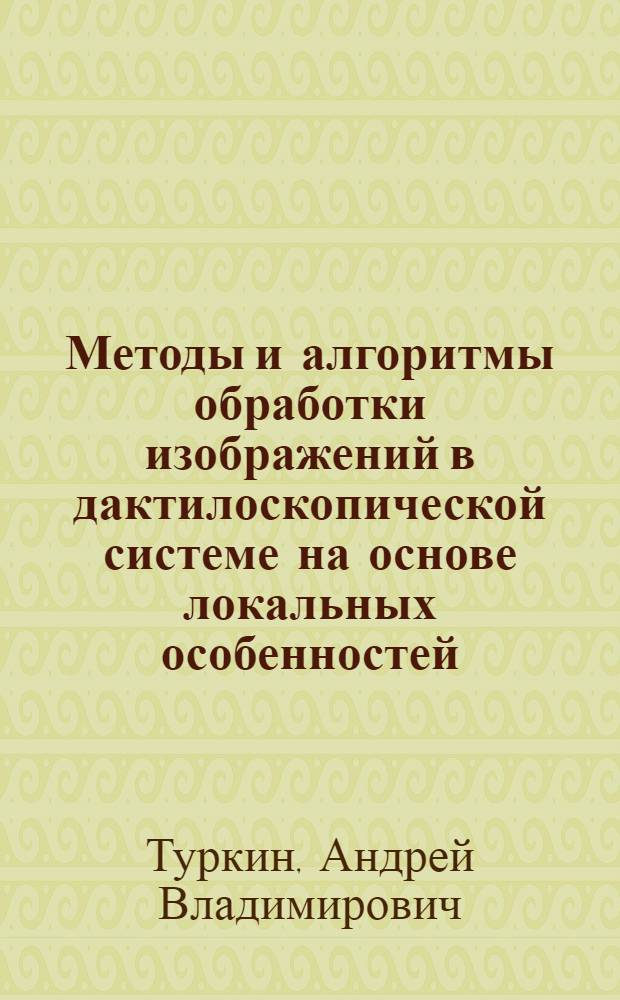 Методы и алгоритмы обработки изображений в дактилоскопической системе на основе локальных особенностей : автореф. дис. на соиск. учен. степ. к. ф.-м. н. : специальность 05.13.11 <Математическое и программное обеспечение вычислительных машин, комплексов и компьютерных сетей>