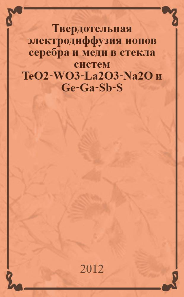 Твердотельная электродиффузия ионов серебра и меди в стекла систем TeO2-WO3-La2O3-Na2O и Ge-Ga-Sb-S : автореф. дис. на соиск. учен. степ. к. х. н. : специальность 02.00.04 <Физическая химия>
