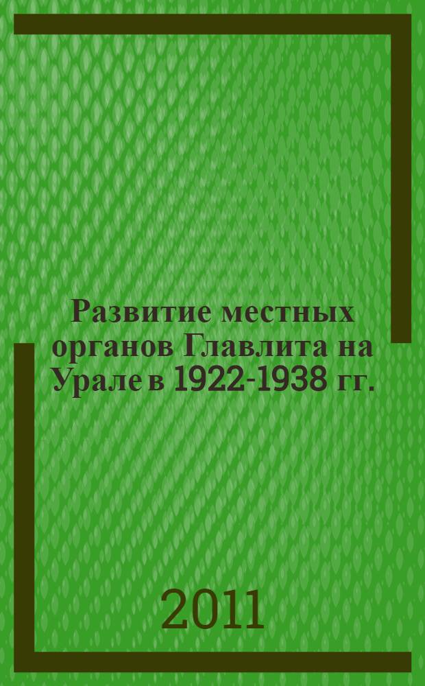 Развитие местных органов Главлита на Урале в 1922-1938 гг.: структура, функции, кадры : автореф. дис. на соиск. учен. степ. д. ист. н. : специальность 07.00.02 <Отечественная история>