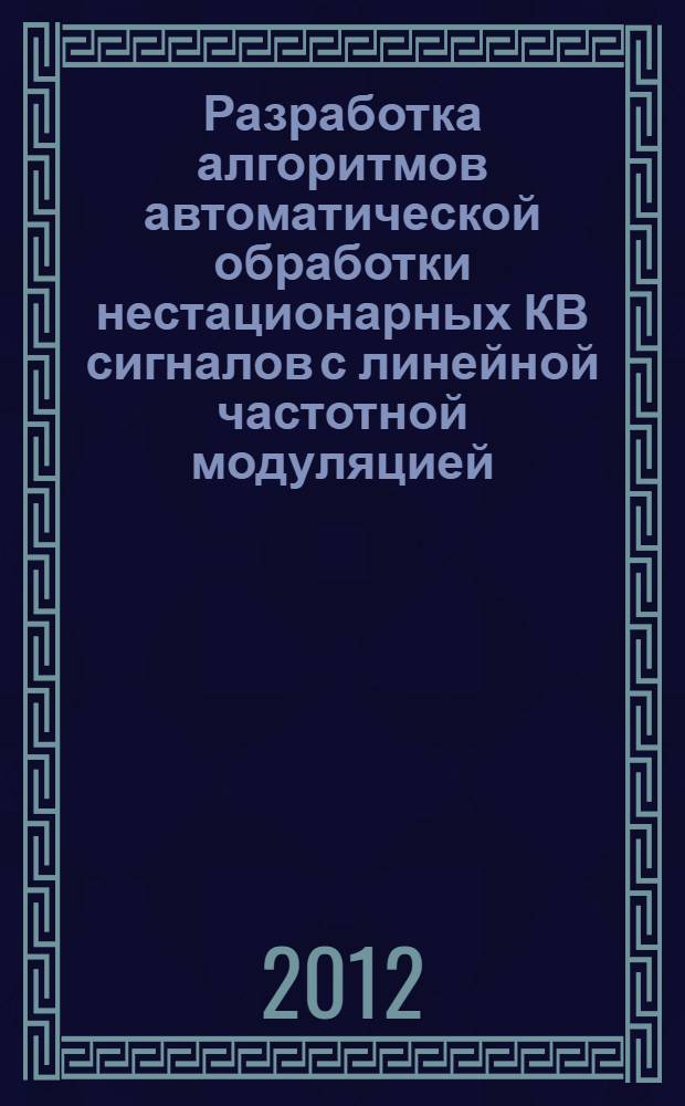 Разработка алгоритмов автоматической обработки нестационарных КВ сигналов с линейной частотной модуляцией : автореф. дис. на соиск. учен. степ. к. ф.-м. н. : специальность 05.12.04 <Радиотехника, в том числе системы и устройства телевидения>