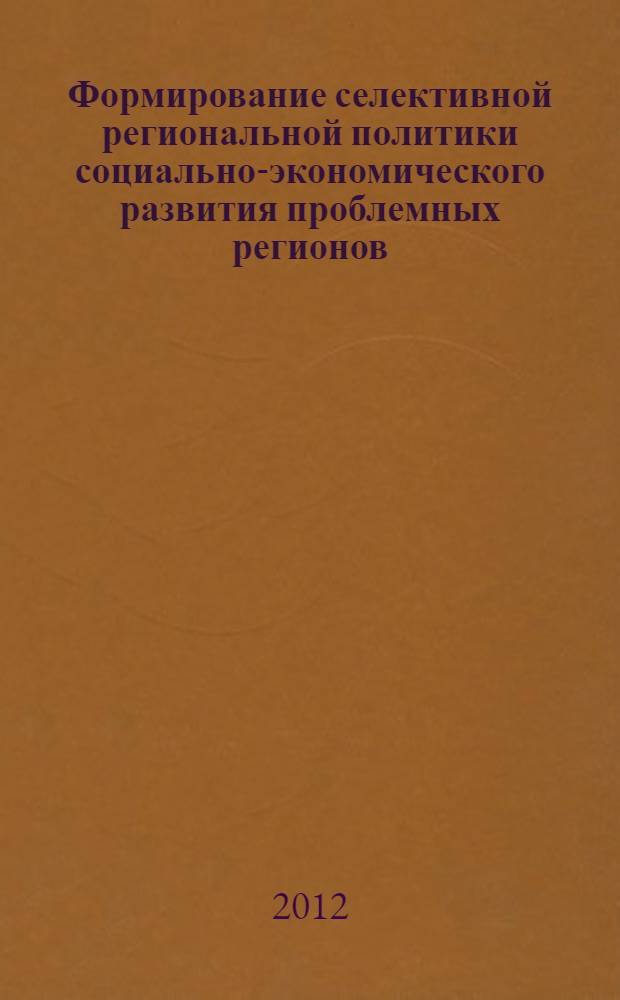 Формирование селективной региональной политики социально-экономического развития проблемных регионов : автореф. дис. на соиск. учен. степ. д. э. н. : специальность 08.00.05 <Экономика и управление народным хозяйством по отраслям и сферам деятельности>