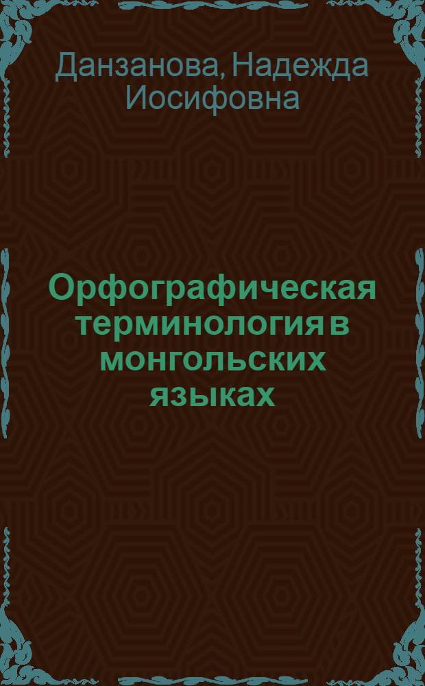 Орфографическая терминология в монгольских языках (формы возвышенного рельефа) : автореф. дис. на соиск. учен. степ. к. филол. н. : специальность 10.02.22 <Языки народов зарубежных стран Европы, Азии, Африки, аборигенов Америки и Австралии с указанием конкретного языка или языковой семьи>