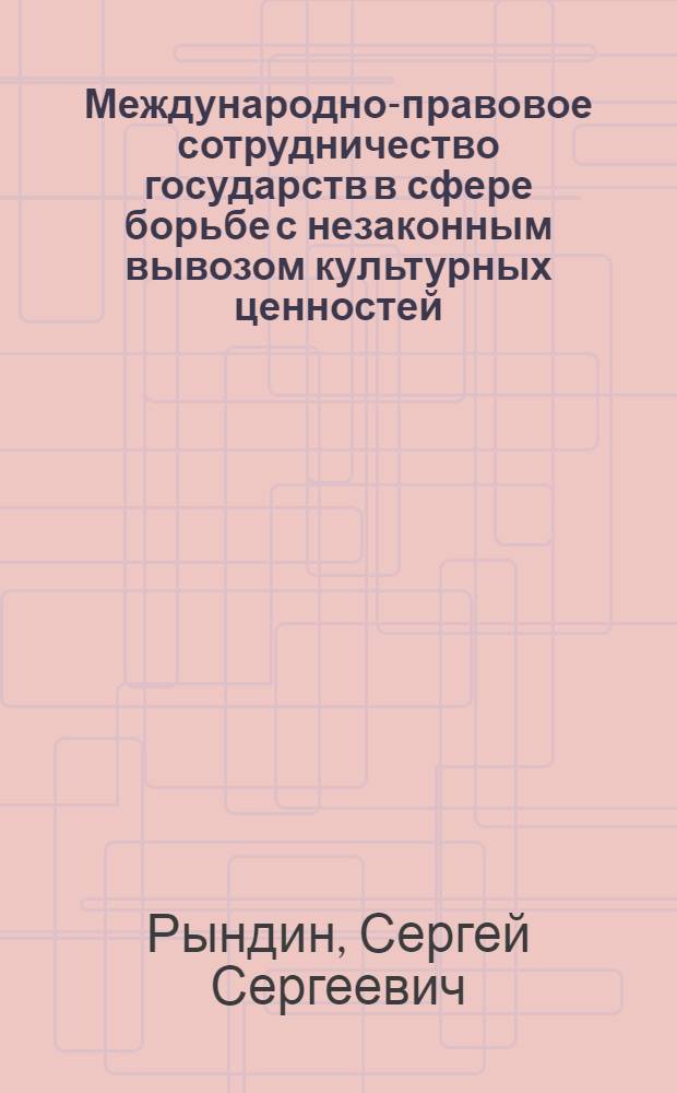 Международно-правовое сотрудничество государств в сфере борьбе с незаконным вывозом культурных ценностей : автореф. дис. на соиск. учен. степ. к. ю. н. : специальность 12.00.10 <Международное право; Европейское право>
