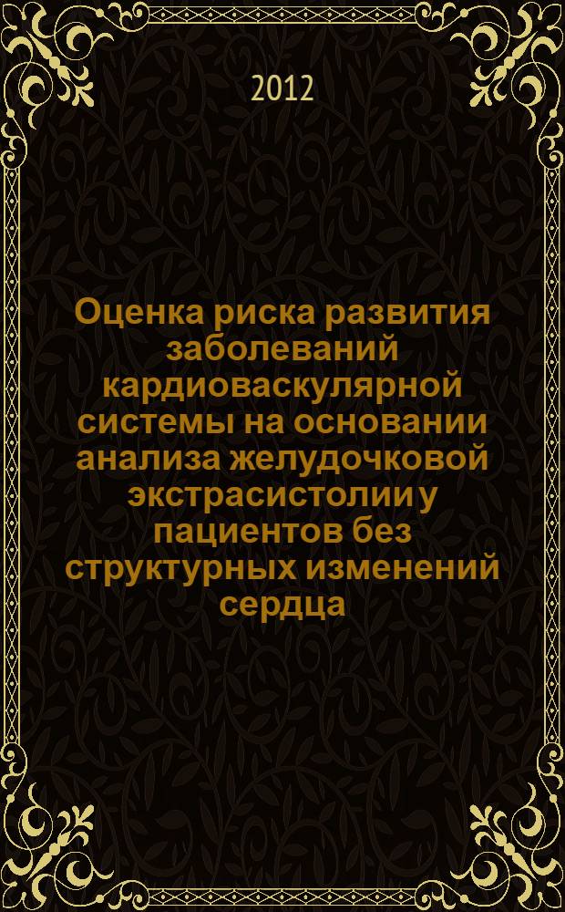 Оценка риска развития заболеваний кардиоваскулярной системы на основании анализа желудочковой экстрасистолии у пациентов без структурных изменений сердца : автореф. дис. на соиск. учен. степ. к. м. н. : специальность 14.01.05 <Кардиология>