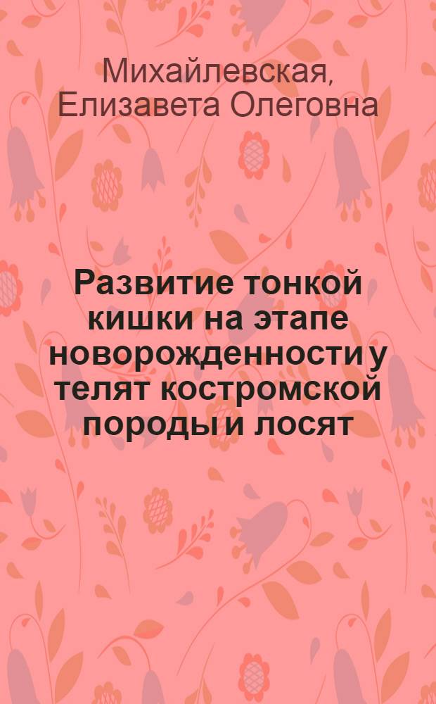 Развитие тонкой кишки на этапе новорожденности у телят костромской породы и лосят : автореф. дис. на соиск. учен. степ. к. б. н. : специальность 06.02.01 <Диагностика болезней и терапия животных. Патология, онкология и морфология животных>