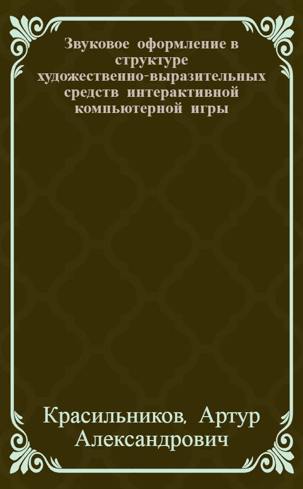 Звуковое оформление в структуре художественно-выразительных средств интерактивной компьютерной игры : автореф. дис. на соиск. учен. степ. к. иск. н. : специальность 17.00.09 <Теория и история искусства>