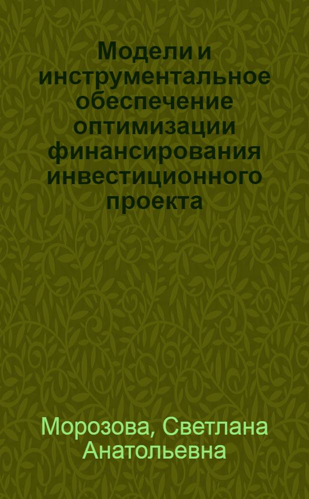 Модели и инструментальное обеспечение оптимизации финансирования инвестиционного проекта : автореф. дис. на соиск. учен. степ. к. э. н. : специальность 08.00.13 <Математические и инструментальные методы экономики>