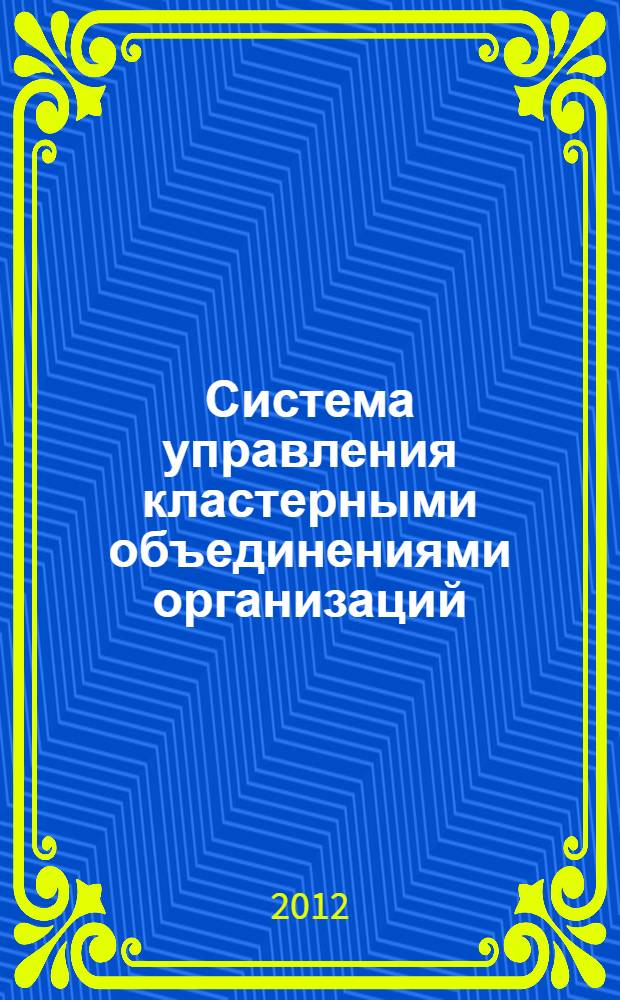 Система управления кластерными объединениями организаций : автореф. дис. на соиск. учен. степ. к. э. н. : специальность 08.00.05 <Экономика и управление народным хозяйством по отраслям и сферам деятельности>