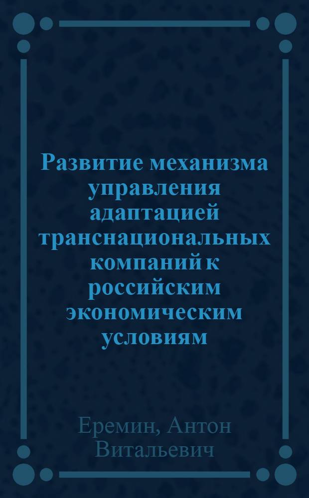 Развитие механизма управления адаптацией транснациональных компаний к российским экономическим условиям : (на материалах подотраслей пищевой промышленности России) : автореф. дис. на соиск. учен. степ. к. э. н. : специальность 08.00.05 <Экономика и управление народным хозяйством по отраслям и сферам деятельности>