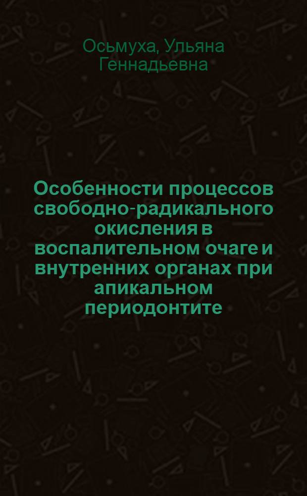 Особенности процессов свободно-радикального окисления в воспалительном очаге и внутренних органах при апикальном периодонтите : автореф. дис. на соиск. учен. степ. к. м. н. : специальность 03.01.04 <Биохимия>