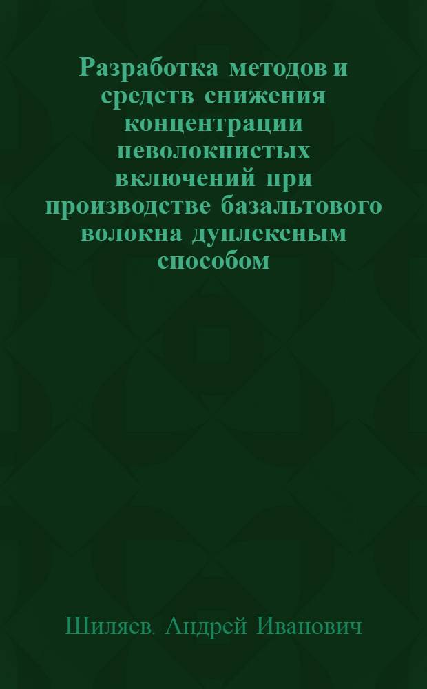 Разработка методов и средств снижения концентрации неволокнистых включений при производстве базальтового волокна дуплексным способом : автореф. дис. на соиск. учен. степ. к. т. н. : специальность 05.02.13 <Машины, агрегаты и процессы по отраслям>