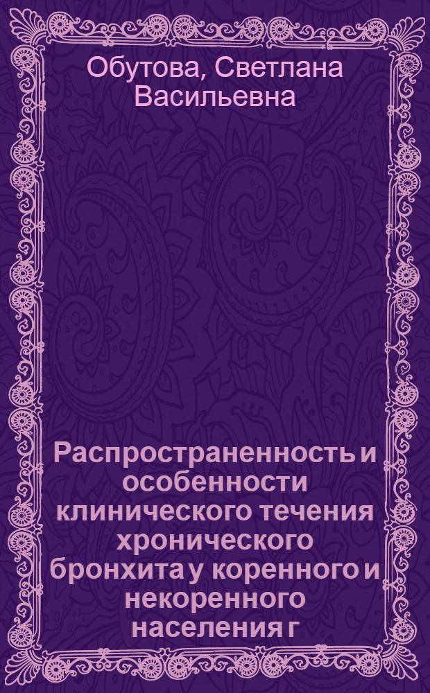 Распространенность и особенности клинического течения хронического бронхита у коренного и некоренного населения г. Якутска : автореф. дис. на соиск. учен. степ. к. м. н. : специальность 14.01.04 <Внутренние болезни>