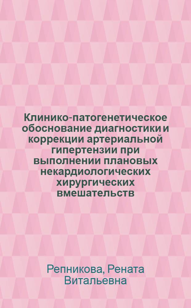Клинико-патогенетическое обоснование диагностики и коррекции артериальной гипертензии при выполнении плановых некардиологических хирургических вмешательств : автореф. дис. на соиск. учен. степ. д. м. н. : специальность 14.01.04 <Внутренние болезни> : специальность 14.01.17 <Хирургия>