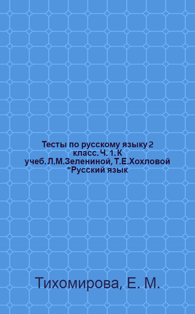 Тесты по русскому языку 2 класс. Ч. 1. К учеб. Л.М.Зелениной, Т.Е.Хохловой "Русский язык. 2 класс. Часть 1"