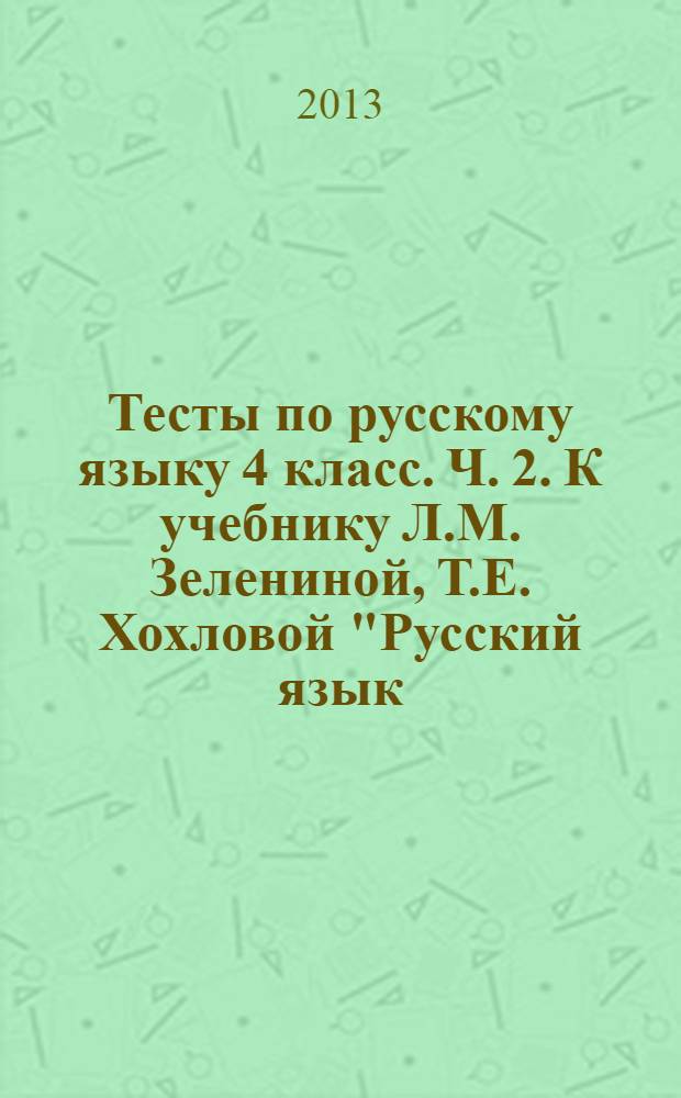 Тесты по русскому языку 4 класс. Ч. 2. К учебнику Л.М. Зелениной, Т.Е. Хохловой "Русский язык. 4 класс. В двух частях."