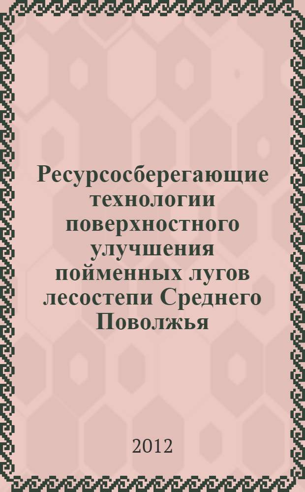 Ресурсосберегающие технологии поверхностного улучшения пойменных лугов лесостепи Среднего Поволжья: : (на примере республики Татарстан) : автореф. дис. на соиск. учен. степ. д. с.-х. н. : специальность 06.01.06 <Луговодство и лекарственные и эфиро-масличные культуры>