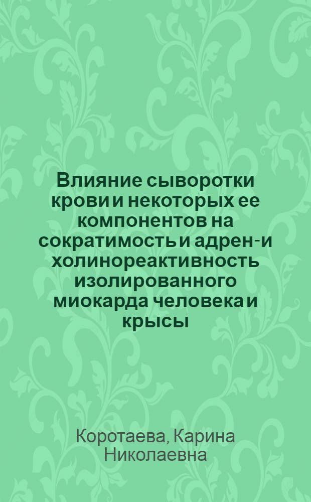 Влияние сыворотки крови и некоторых ее компонентов на сократимость и адрено- и холинореактивность изолированного миокарда человека и крысы : автореф. дис. на соиск. учен. степ. к. б. н. : специальность 03.03.01 <Физиология>