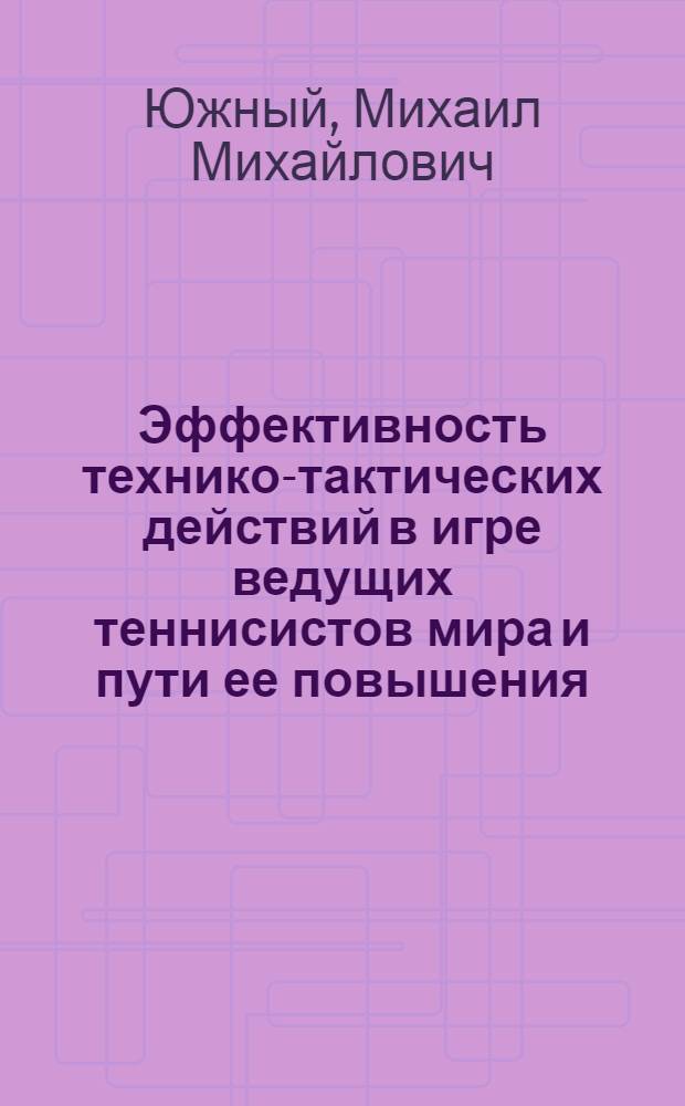 Эффективность технико-тактических действий в игре ведущих теннисистов мира и пути ее повышения : автореф. дис. на соиск. учен. степ. к. п. н. : специальность 13.00.04 <Теория и методика физического воспитания, спортивной тренировки, оздоровительной и адаптивной физической культуры>