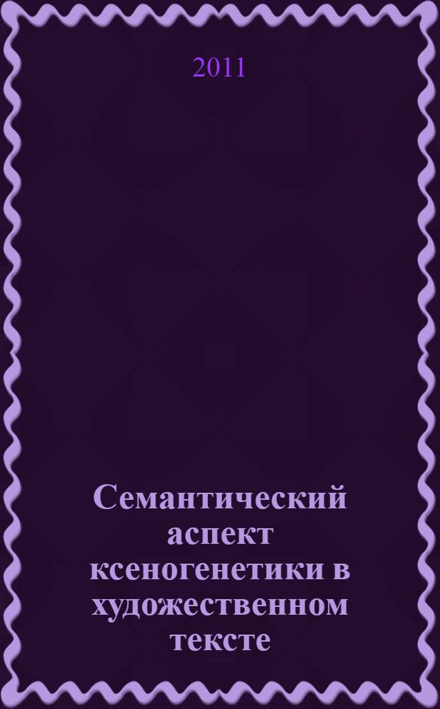 Семантический аспект ксеногенетики в художественном тексте (на материале французского языка) : автореф. дис. на соиск. учен. степ. к. филол. н. : специальность 10.02.05 <Романские языки>
