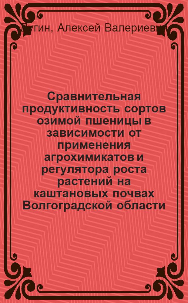 Сравнительная продуктивность сортов озимой пшеницы в зависимости от применения агрохимикатов и регулятора роста растений на каштановых почвах Волгоградской области : автореф. дис. на соиск. учен. степ. к. с.-х. н. : специальность 06.01.01 <Общее земледелие>