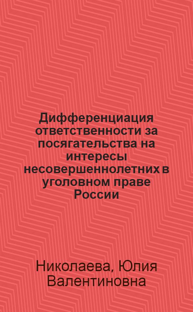 Дифференциация ответственности за посягательства на интересы несовершеннолетних в уголовном праве России : автореф. дис. на соиск. учен. степ. д. ю. н. : специальность 12.00.08 <Уголовное право и криминология; уголовно-исполнительное право>