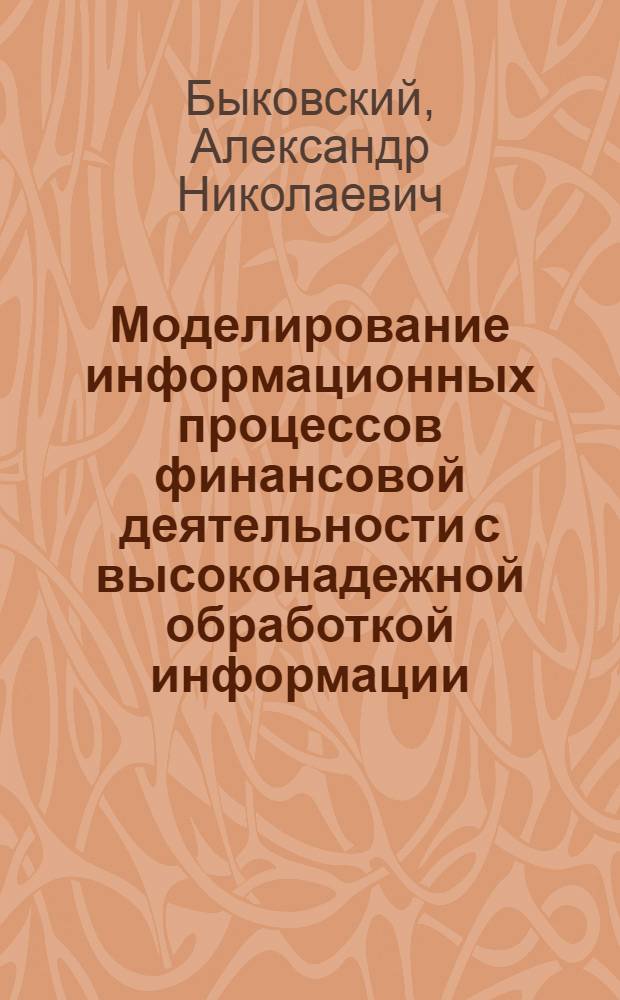 Моделирование информационных процессов финансовой деятельности с высоконадежной обработкой информации : автореф. дис. на соиск. учен. степ. к. т. н. : специальность 05.13.17 <Теоретические основы информатики>