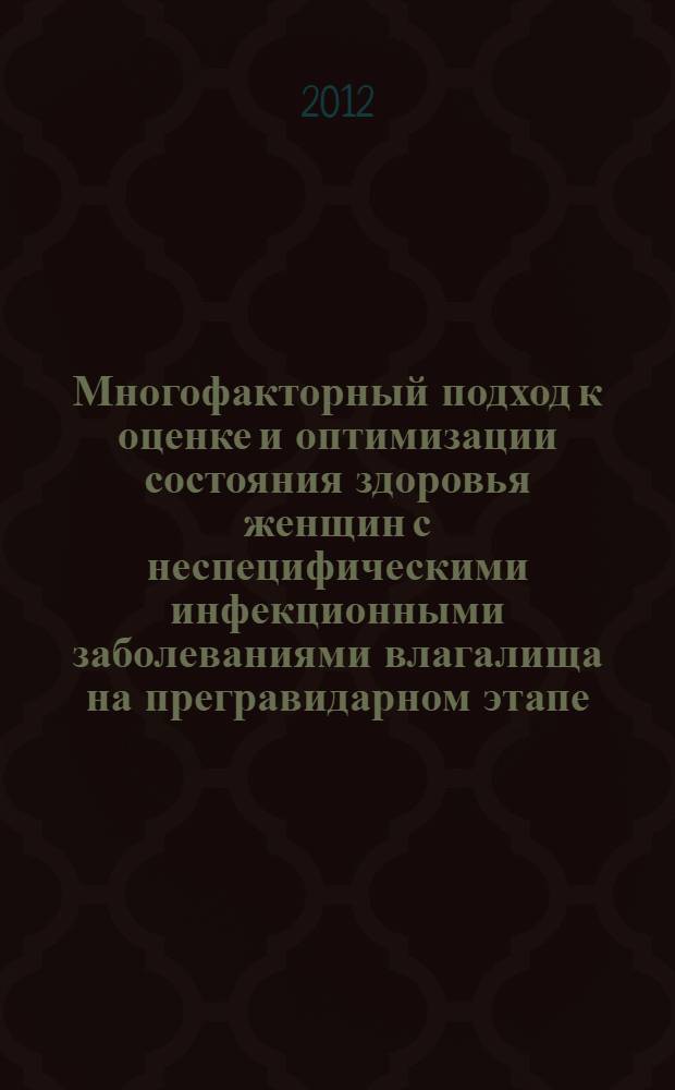 Многофакторный подход к оценке и оптимизации состояния здоровья женщин с неспецифическими инфекционными заболеваниями влагалища на прегравидарном этапе : автореф. дис. на соиск. учен. степ. д. м. н. : специальность 14.01.01 <Акушерство и гинекология>